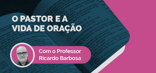 O Pastor e a vida de oração - Ateliê Ministerial